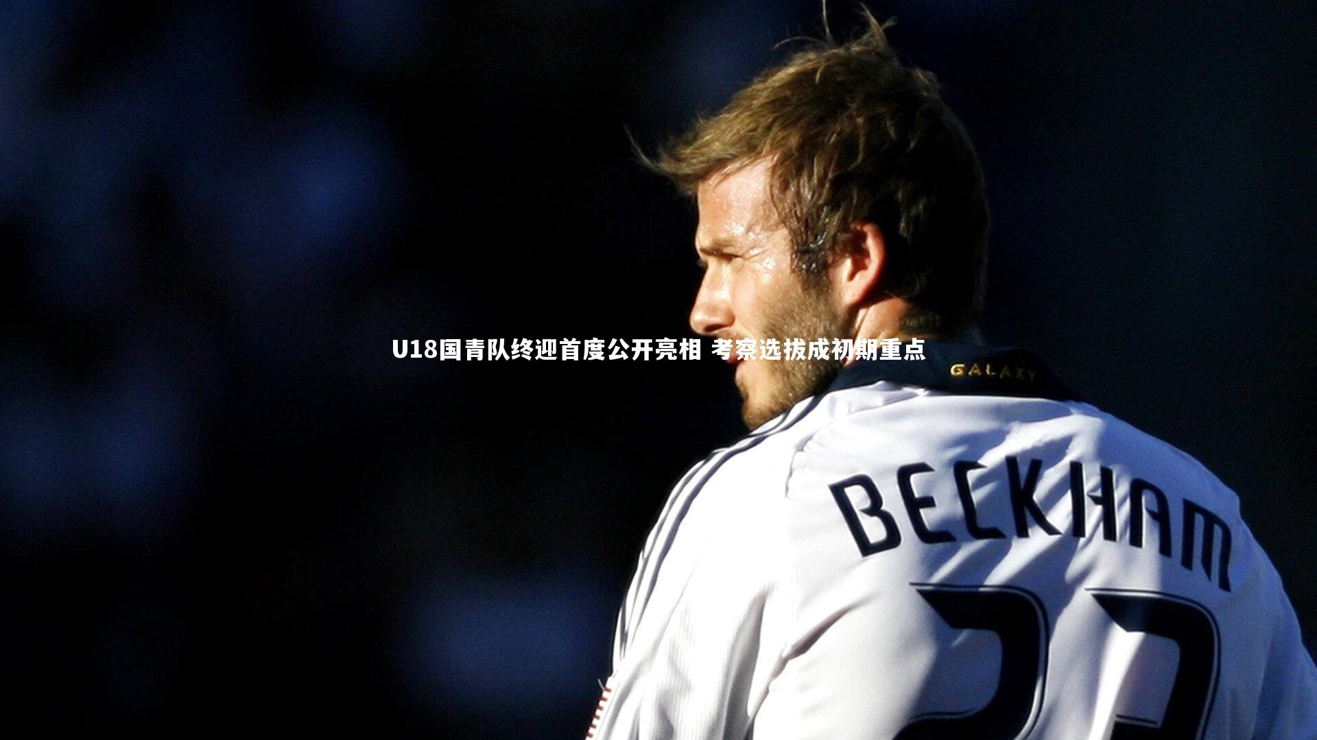 U18国青队终迎首度公开亮相 考察选拔成初期重点