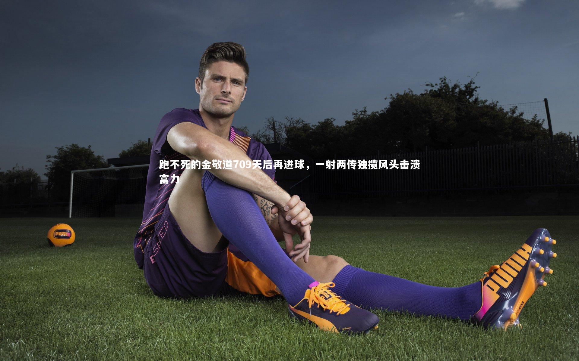 跑不死的金敬道709天后再进球，一射两传独揽风头击溃富力